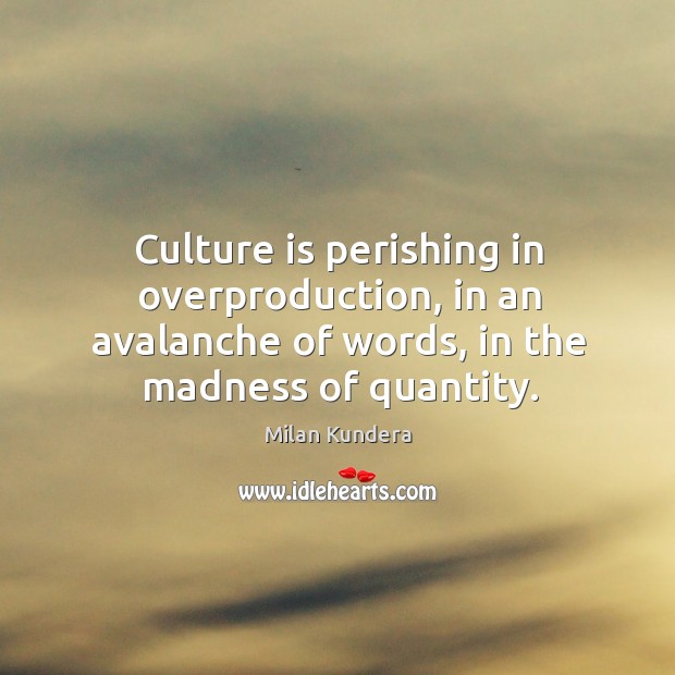 Culture is perishing in overproduction, in an avalanche of words, in the Milan Kundera Picture Quote