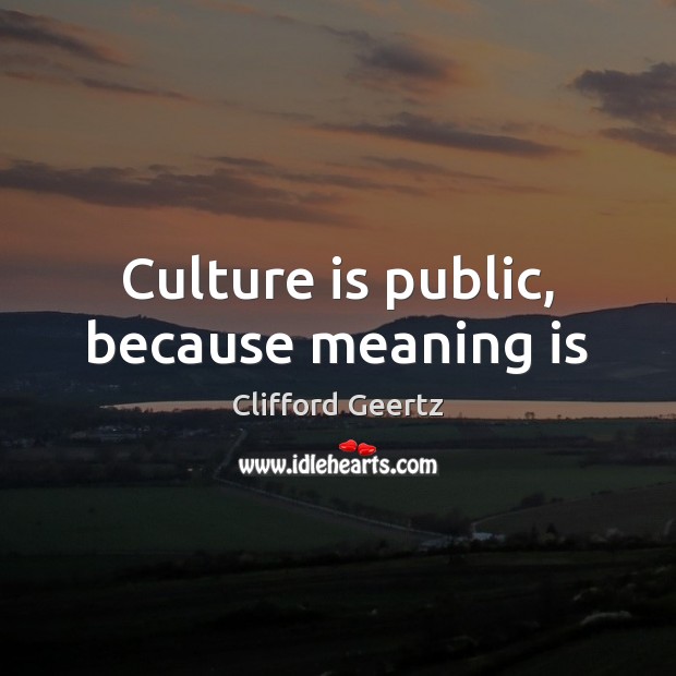 Culture is public, because meaning is Clifford Geertz Picture Quote