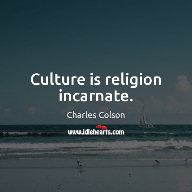 Culture is religion incarnate. Charles Colson Picture Quote