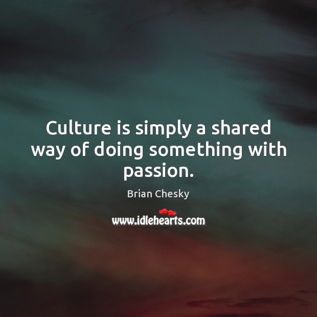 Culture is simply a shared way of doing something with passion. Brian Chesky Picture Quote