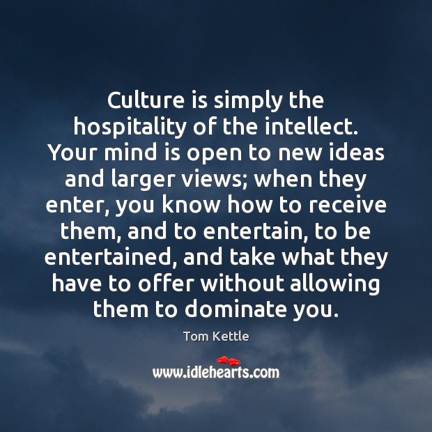 Culture is simply the hospitality of the intellect. Your mind is open Tom Kettle Picture Quote
