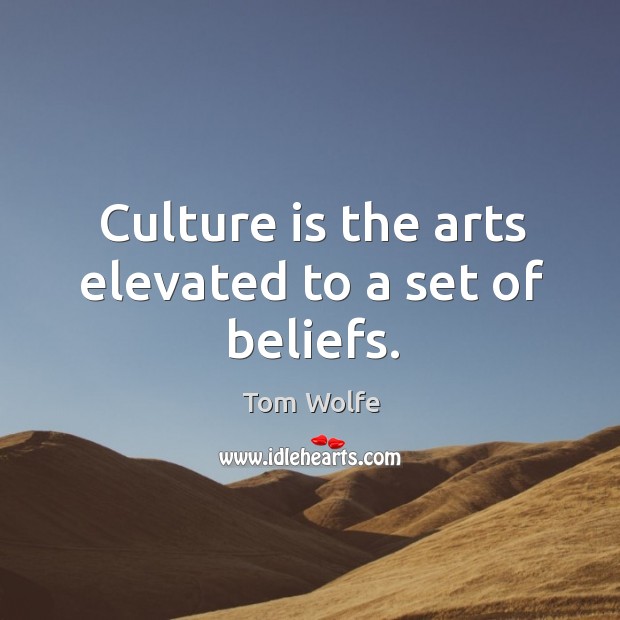 Culture is the arts elevated to a set of beliefs. Tom Wolfe Picture Quote