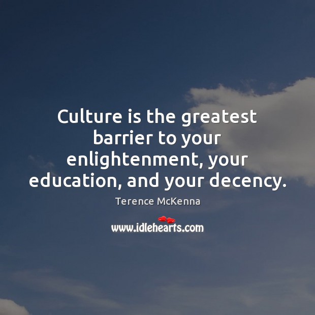 Culture is the greatest barrier to your enlightenment, your education, and your decency. Terence McKenna Picture Quote