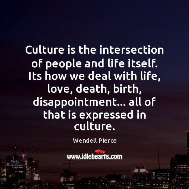 Culture is the intersection of people and life itself. Its how we Wendell Pierce Picture Quote