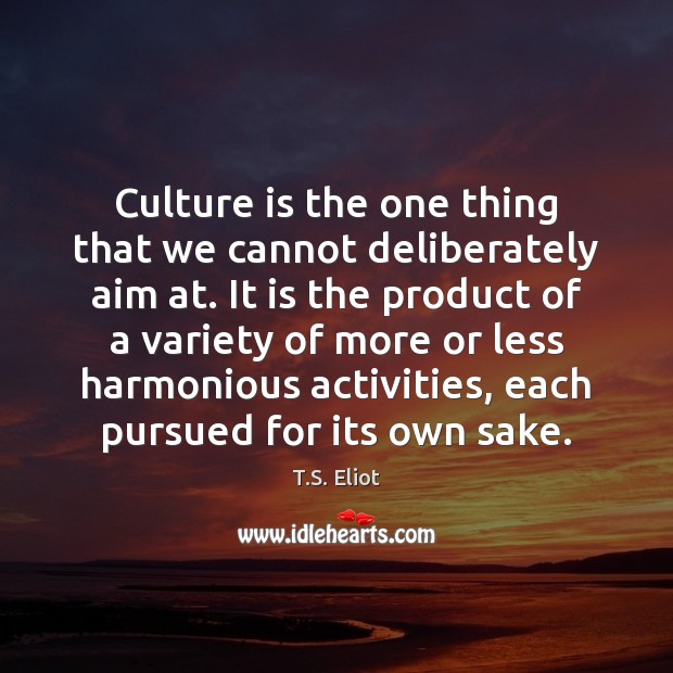 Culture is the one thing that we cannot deliberately aim at. It T.S. Eliot Picture Quote