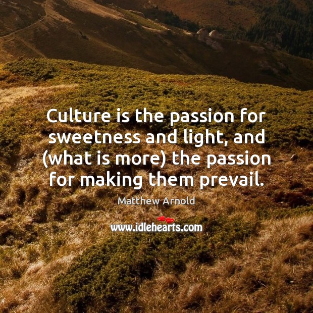 Culture is the passion for sweetness and light, and (what is more) Matthew Arnold Picture Quote