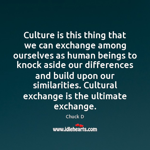 Culture is this thing that we can exchange among ourselves as human Chuck D Picture Quote