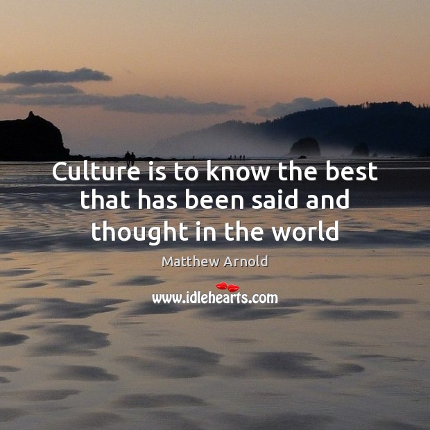Culture is to know the best that has been said and thought in the world Matthew Arnold Picture Quote