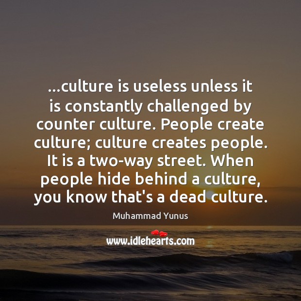 …culture is useless unless it is constantly challenged by counter culture. People Muhammad Yunus Picture Quote