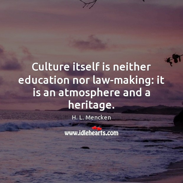Culture itself is neither education nor law-making: it is an atmosphere and a heritage. Image