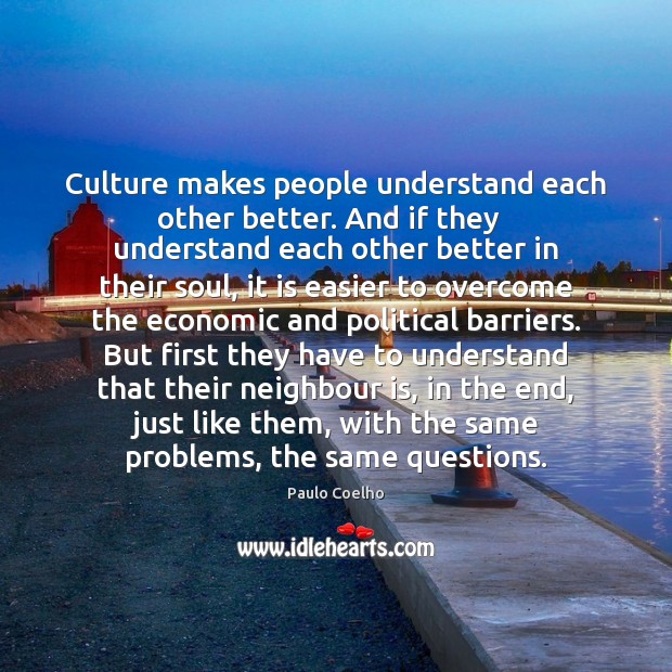 Culture makes people understand each other better. And if they   understand each Paulo Coelho Picture Quote