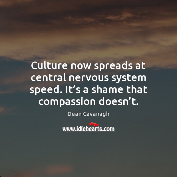 Culture now spreads at central nervous system speed. It’s a shame Dean Cavanagh Picture Quote