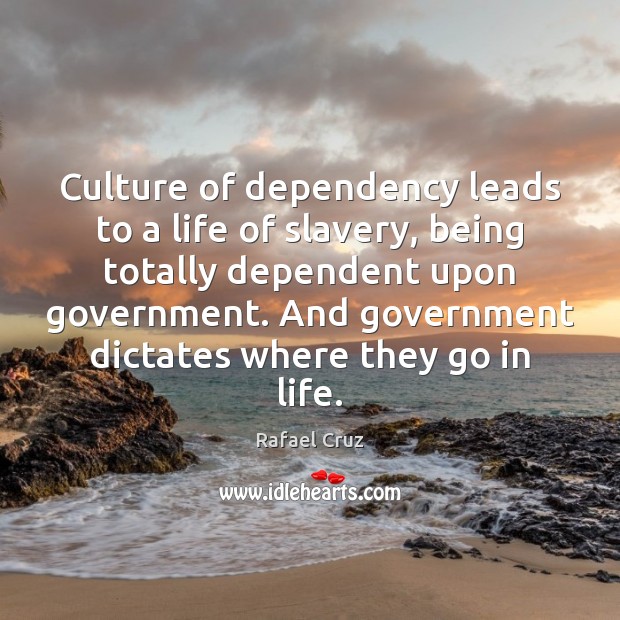 Culture of dependency leads to a life of slavery, being totally dependent 