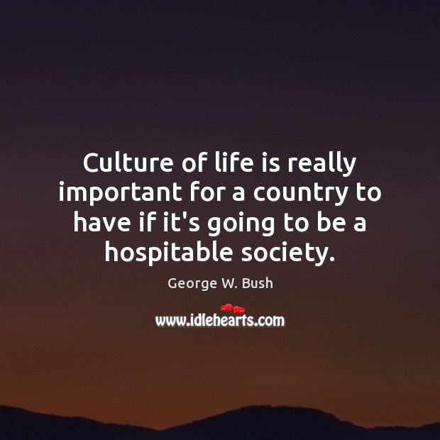 Culture of life is really important for a country to have if George W. Bush Picture Quote