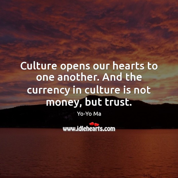Culture opens our hearts to one another. And the currency in culture Yo-Yo Ma Picture Quote