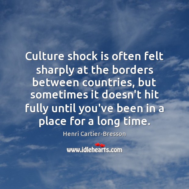 Culture shock is often felt sharply at the borders between countries, but Henri Cartier-Bresson Picture Quote