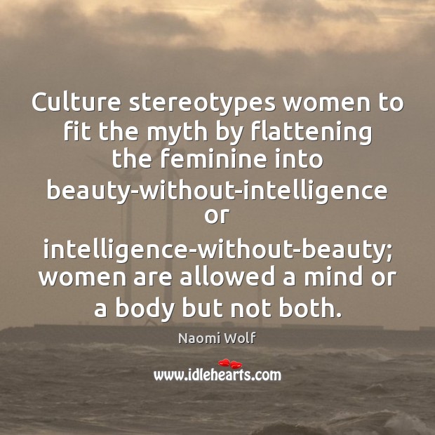 Culture stereotypes women to fit the myth by flattening the feminine into Naomi Wolf Picture Quote