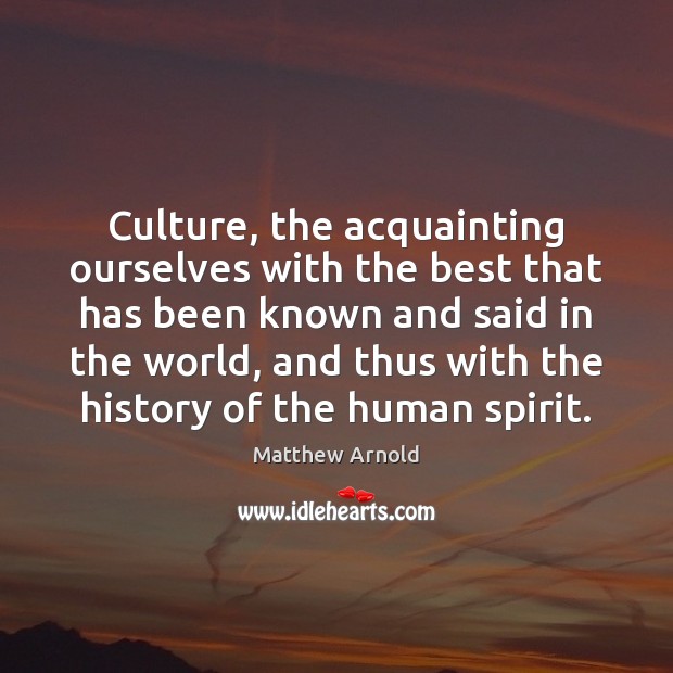 Culture, the acquainting ourselves with the best that has been known and Matthew Arnold Picture Quote