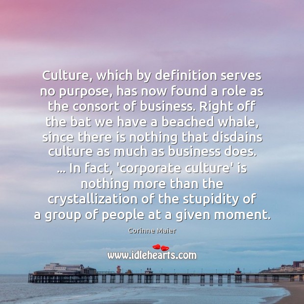 Culture, which by definition serves no purpose, has now found a role Corinne Maier Picture Quote