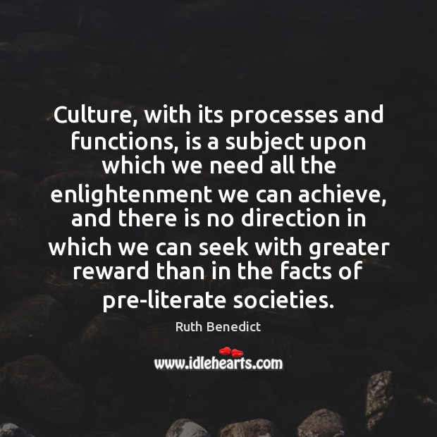 Culture, with its processes and functions, is a subject upon which we Ruth Benedict Picture Quote