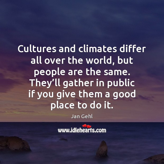 Cultures and climates differ all over the world, but people are the Jan Gehl Picture Quote