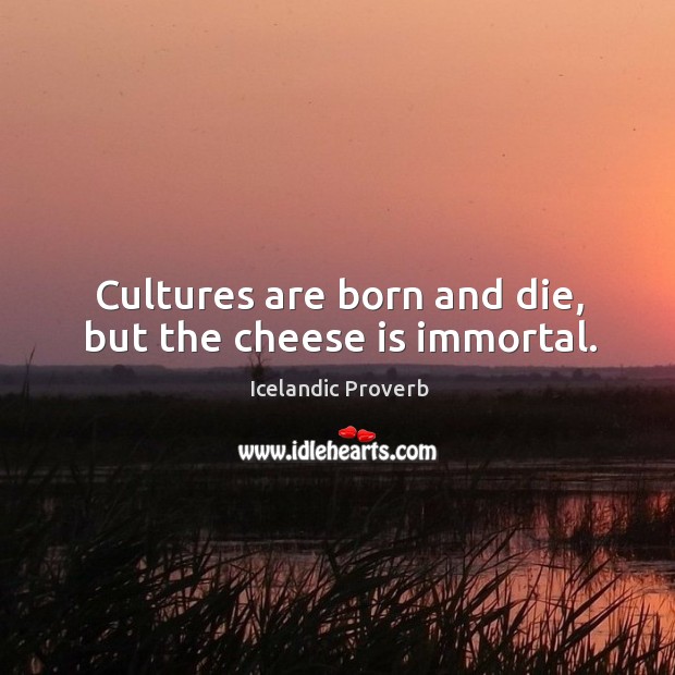Cultures are born and die, but the cheese is immortal. Icelandic Proverbs Image