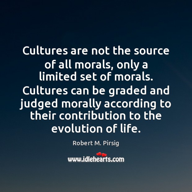 Cultures are not the source of all morals, only a limited set Robert M. Pirsig Picture Quote