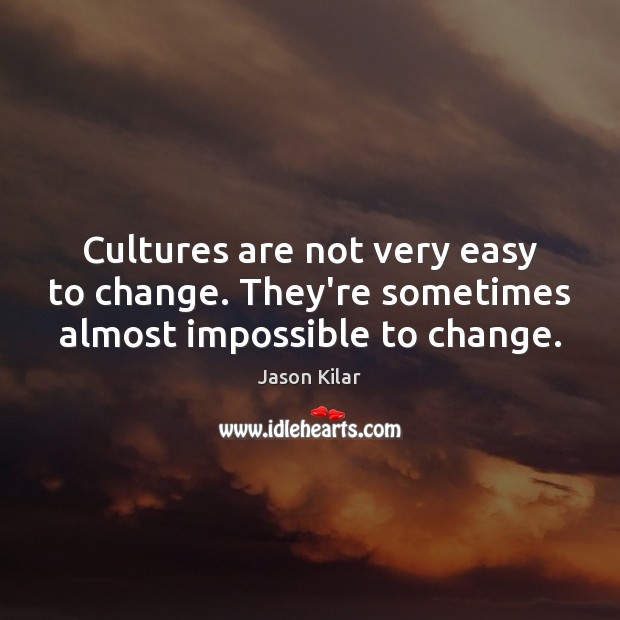 Cultures are not very easy to change. They’re sometimes almost impossible to change. Jason Kilar Picture Quote