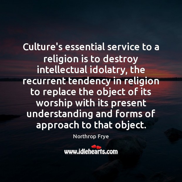 Culture’s essential service to a religion is to destroy intellectual idolatry, the Religion Quotes Image