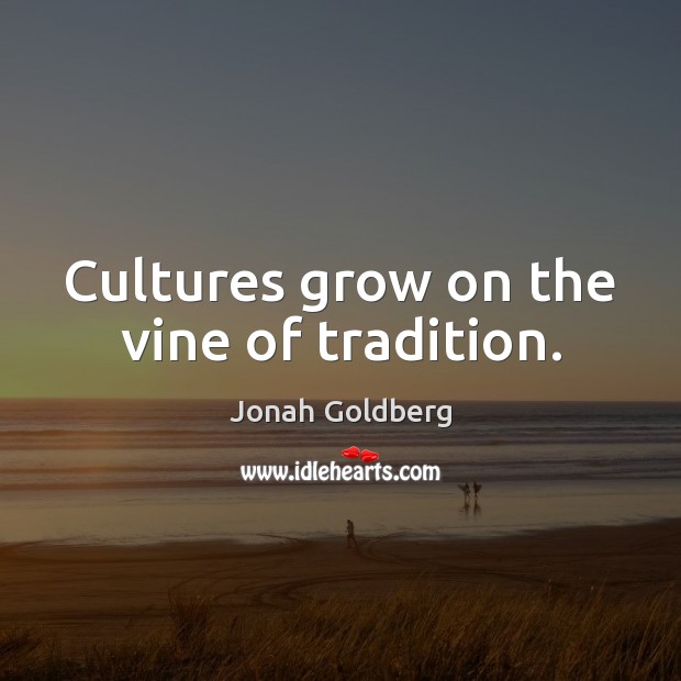 Cultures grow on the vine of tradition. Jonah Goldberg Picture Quote