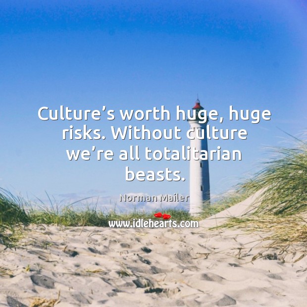 Culture’s worth huge, huge risks. Without culture we’re all totalitarian beasts. Norman Mailer Picture Quote