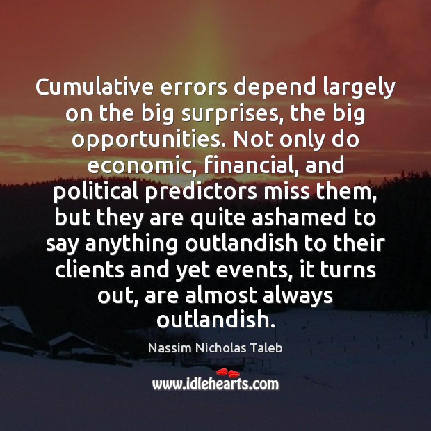 Cumulative errors depend largely on the big surprises, the big opportunities. Not Nassim Nicholas Taleb Picture Quote