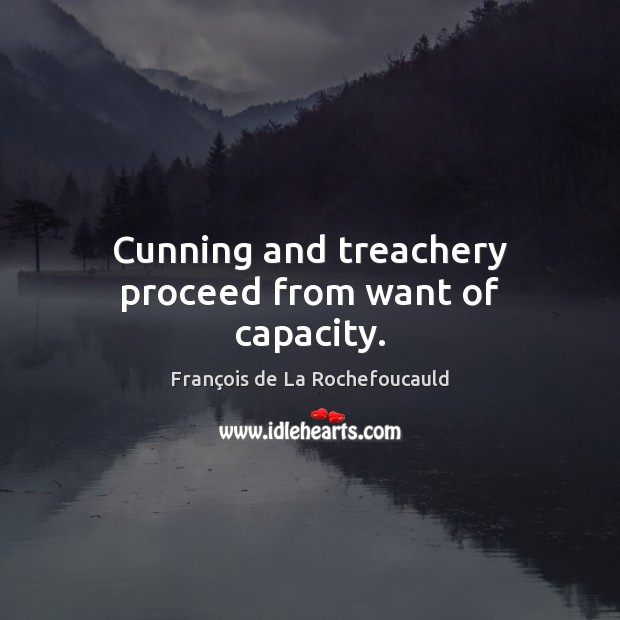 Cunning and treachery proceed from want of capacity. François de La Rochefoucauld Picture Quote