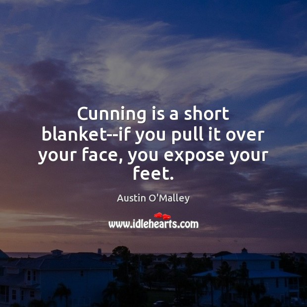 Cunning is a short blanket–if you pull it over your face, you expose your feet. Austin O’Malley Picture Quote