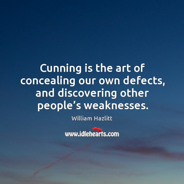 Cunning is the art of concealing our own defects, and discovering other people’s weaknesses. William Hazlitt Picture Quote