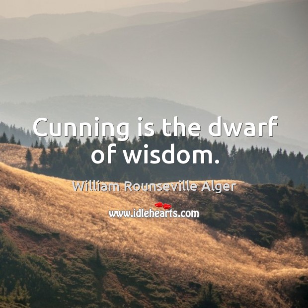 Cunning is the dwarf of wisdom. William Rounseville Alger Picture Quote