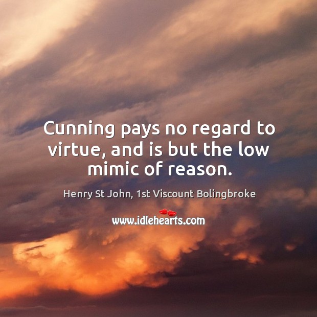 Cunning pays no regard to virtue, and is but the low mimic of reason. Henry St John, 1st Viscount Bolingbroke Picture Quote