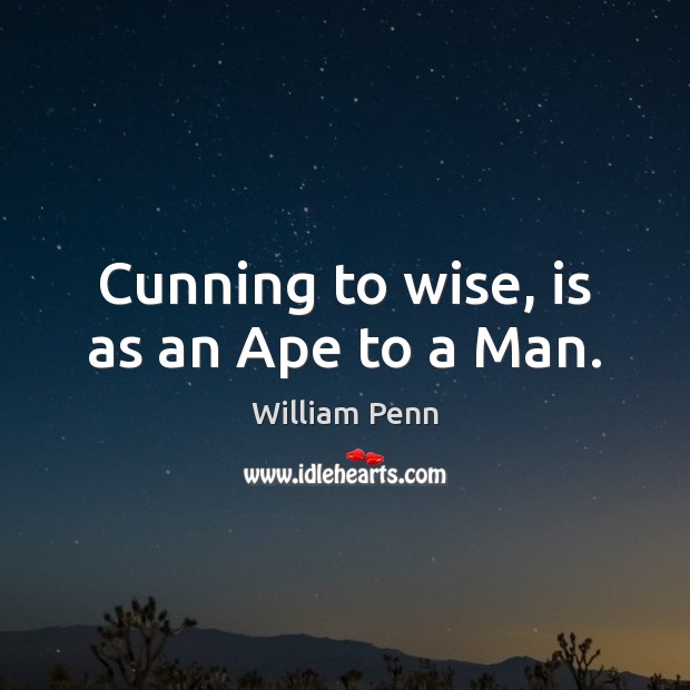 Cunning to wise, is as an Ape to a Man. William Penn Picture Quote