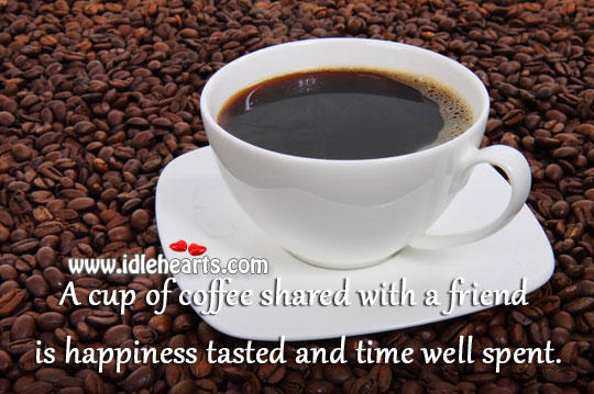 Cup of coffee shared with a friend is happiness tasted Coffee Quotes Image