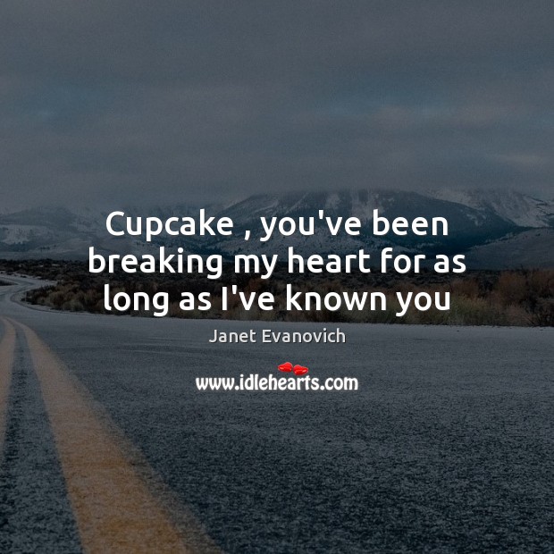 Cupcake , you’ve been breaking my heart for as long as I’ve known you Janet Evanovich Picture Quote