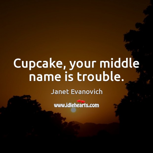 Cupcake, your middle name is trouble. Janet Evanovich Picture Quote
