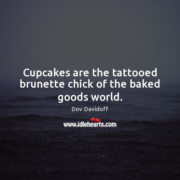 Cupcakes are the tattooed brunette chick of the baked goods world. Dov Davidoff Picture Quote