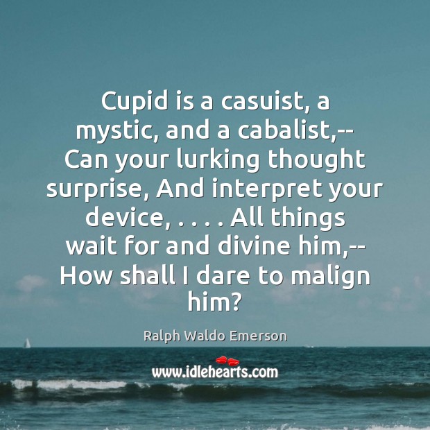 Cupid is a casuist, a mystic, and a cabalist,– Can your 