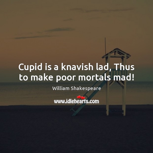 Cupid is a knavish lad, Thus to make poor mortals mad! William Shakespeare Picture Quote