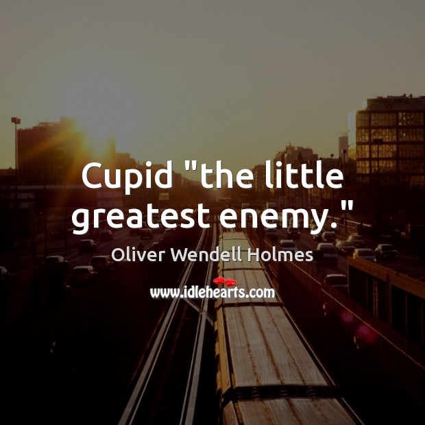 Cupid “the little greatest enemy.” Oliver Wendell Holmes Picture Quote