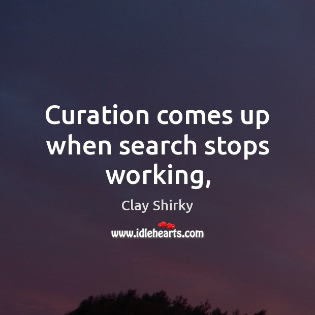 Curation comes up when search stops working, Clay Shirky Picture Quote