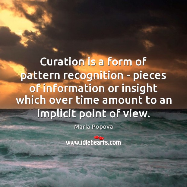 Curation is a form of pattern recognition – pieces of information or Maria Popova Picture Quote