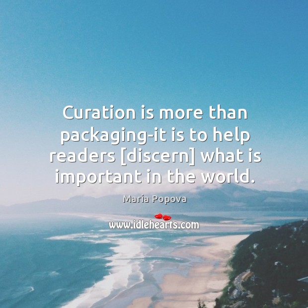 Curation is more than packaging-it is to help readers [discern] what is Maria Popova Picture Quote