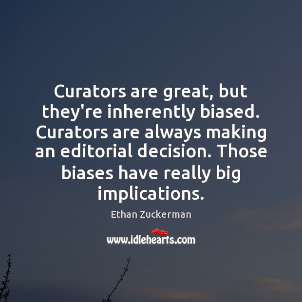 Curators are great, but they’re inherently biased. Curators are always making an Ethan Zuckerman Picture Quote