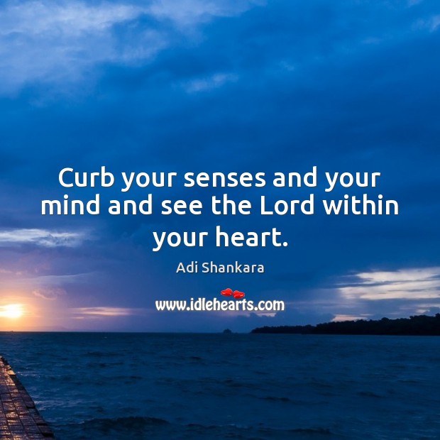 Curb your senses and your mind and see the Lord within your heart. Adi Shankara Picture Quote